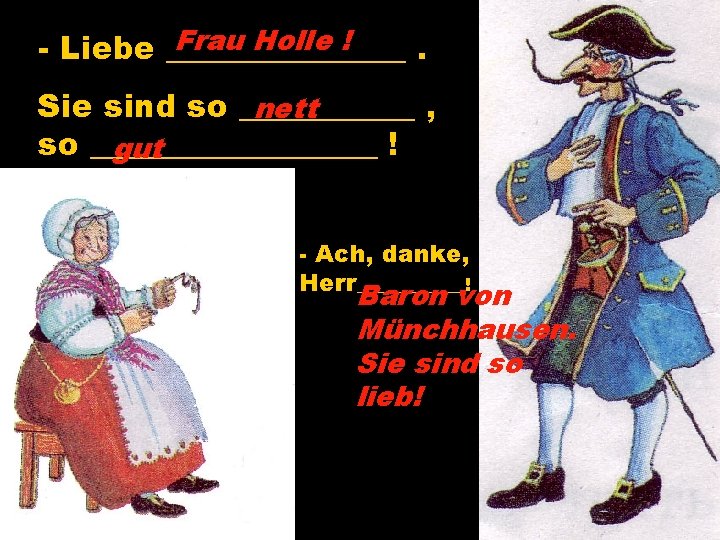 Frau Holle ! - Liebe ________. Sie sind so ______ , nett so _________