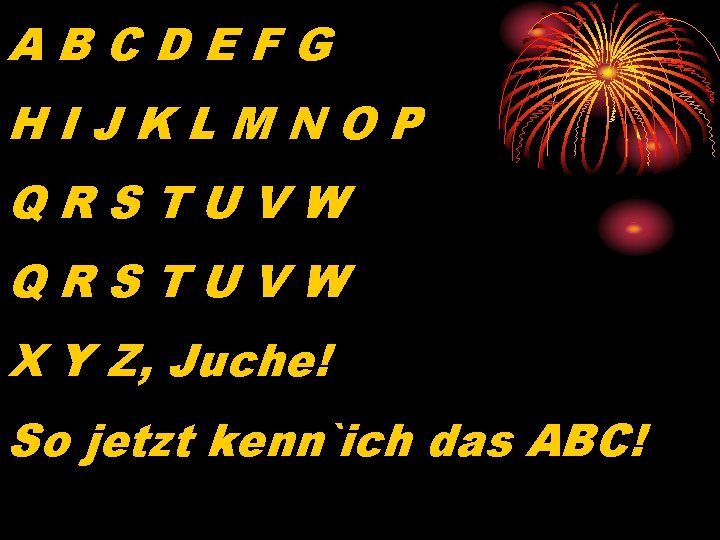 ABCDEFG HIJKLMNOP QRSTUVW X Y Z, Juche! So jetzt kenn`ich das ABC! 