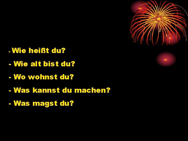 - Wie heißt du? - Wie alt bist du? - Wo wohnst du? -