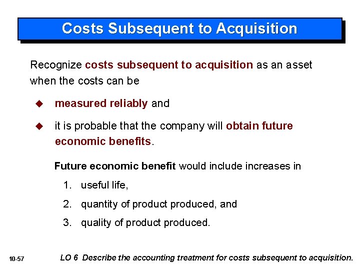 Costs Subsequent to Acquisition Recognize costs subsequent to acquisition as an asset when the