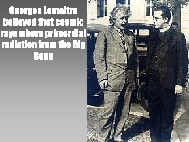 Georges Lemaitre believed that cosmic rays where primordial radiation from the Big Bang 