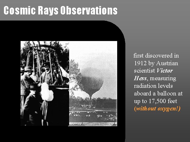 Cosmic Rays Observations first discovered in 1912 by Austrian scientist Victor Hess, measuring radiation