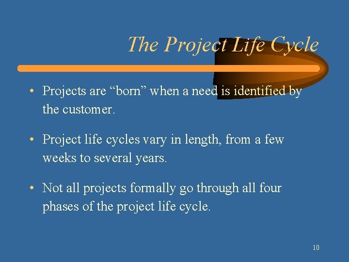 The Project Life Cycle • Projects are “born” when a need is identified by