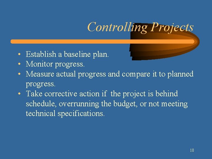 Controlling Projects • Establish a baseline plan. • Monitor progress. • Measure actual progress