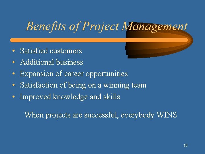 Benefits of Project Management • • • Satisfied customers Additional business Expansion of career