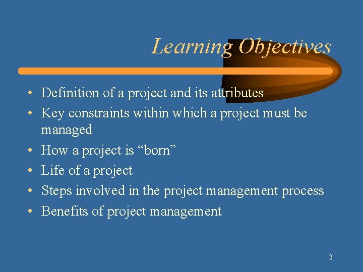Learning Objectives • Definition of a project and its attributes • Key constraints within