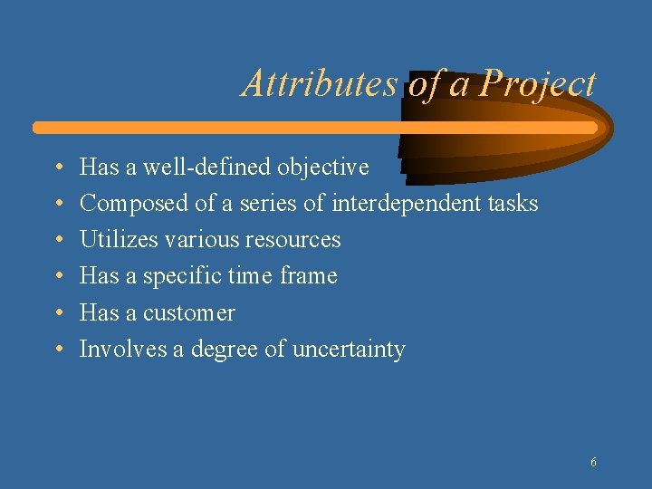 Attributes of a Project • • • Has a well-defined objective Composed of a
