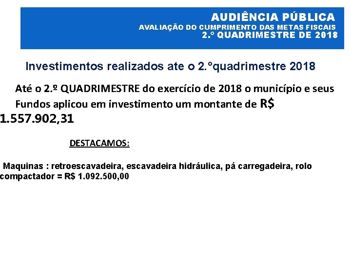 AUDIÊNCIA PÚBLICA AVALIAÇÃO DO CUMPRIMENTO DAS METAS FISCAIS 2. º QUADRIMESTRE DE 2018 Investimentos