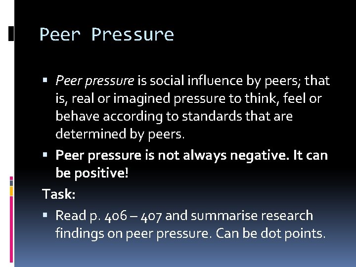 Peer Pressure Peer pressure is social influence by peers; that is, real or imagined