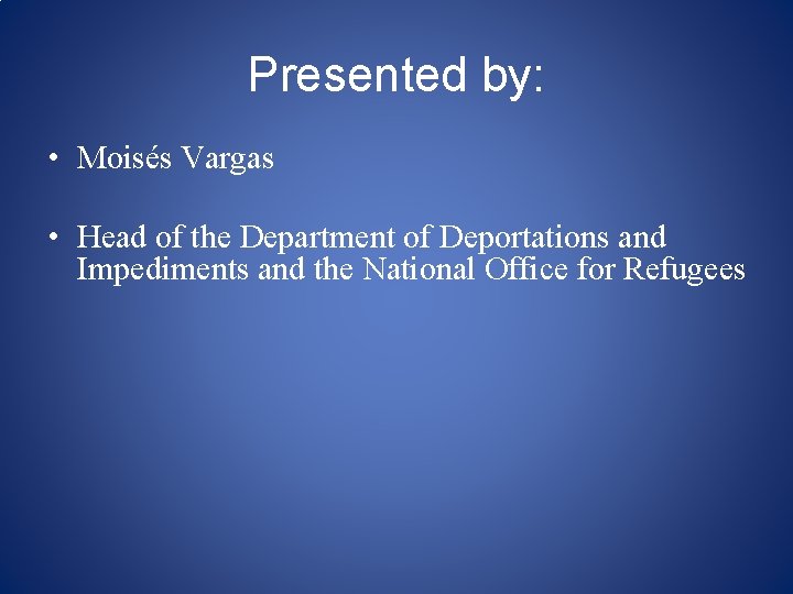 Presented by: • Moisés Vargas • Head of the Department of Deportations and Impediments