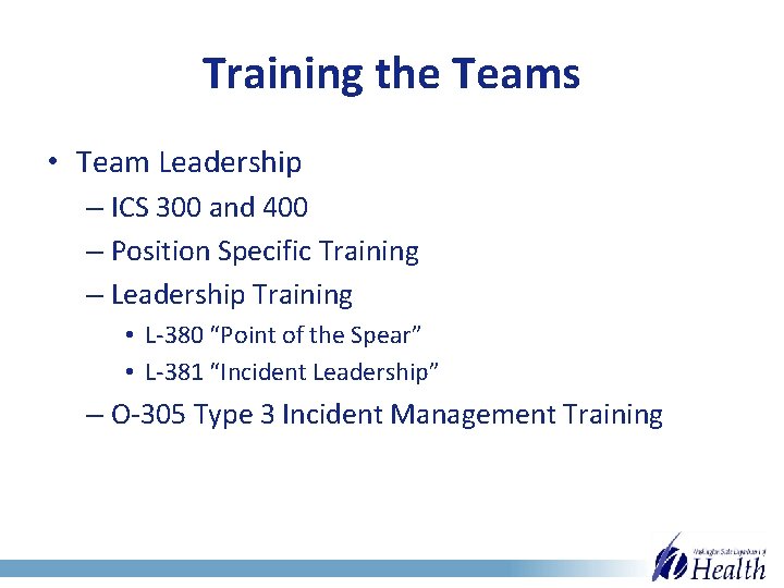 Training the Teams • Team Leadership – ICS 300 and 400 – Position Specific