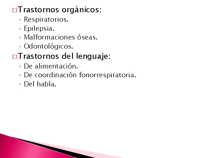 � Trastornos orgánicos: � Trastornos del lenguaje: ◦ ◦ Respiratorios. Epilepsia. Malformaciones óseas. Odontológicos.