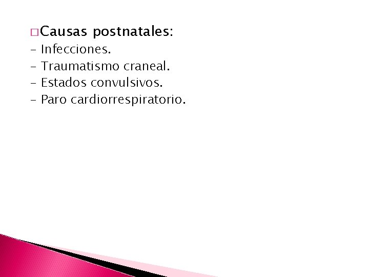 � Causas - postnatales: Infecciones. Traumatismo craneal. Estados convulsivos. Paro cardiorrespiratorio. 