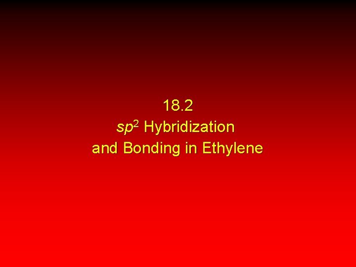 18. 2 sp 2 Hybridization and Bonding in Ethylene 