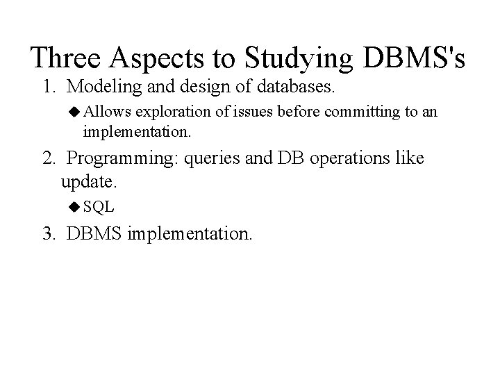 Three Aspects to Studying DBMS's 1. Modeling and design of databases. u Allows exploration