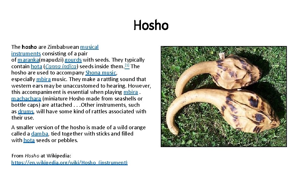 Hosho The hosho are Zimbabwean musical instruments consisting of a pair of maranka(mapudzi) gourds