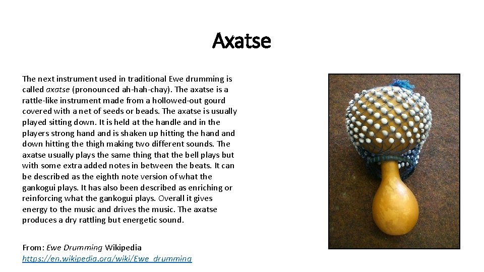 Axatse The next instrument used in traditional Ewe drumming is called axatse (pronounced ah-hah-chay).