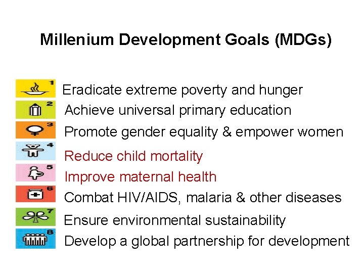 Millenium Development Goals (MDGs) Eradicate extreme poverty and hunger Achieve universal primary education Promote