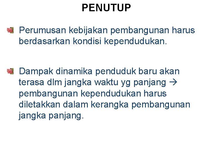 PENUTUP Perumusan kebijakan pembangunan harus berdasarkan kondisi kependudukan. Dampak dinamika penduduk baru akan terasa