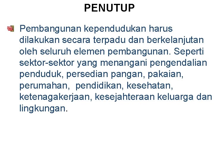 PENUTUP Pembangunan kependudukan harus dilakukan secara terpadu dan berkelanjutan oleh seluruh elemen pembangunan. Seperti