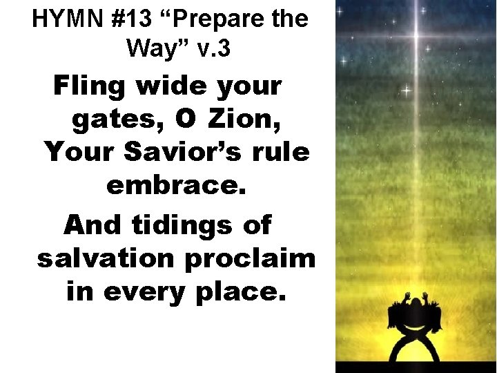 HYMN #13 “Prepare the Way” v. 3 Fling wide your gates, O Zion, Your
