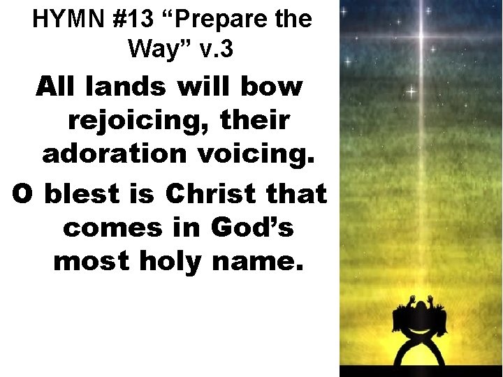 HYMN #13 “Prepare the Way” v. 3 All lands will bow rejoicing, their adoration