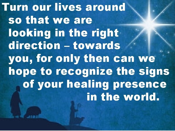 Turn our lives around so that we are looking in the right direction –
