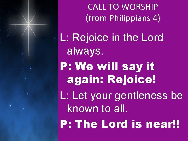 CALL TO WORSHIP (from Philippians 4) L: Rejoice in the Lord always. P: We