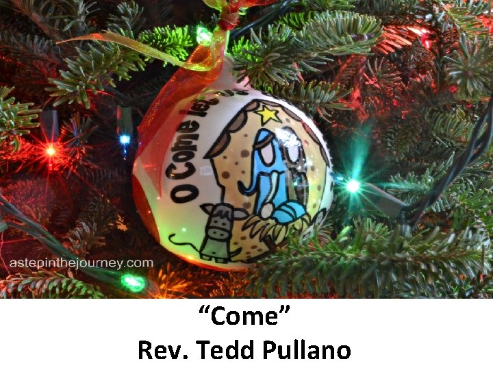 “Come” Rev. Tedd Pullano 