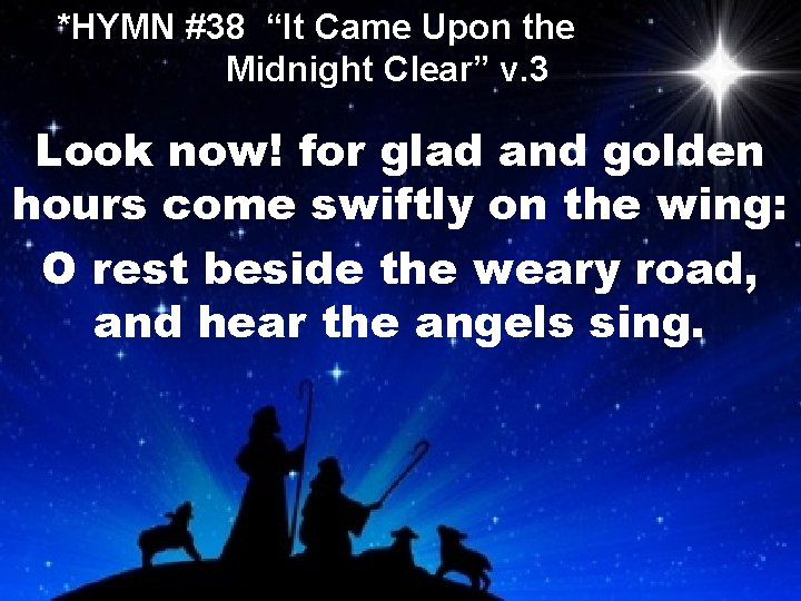 *HYMN #38 “It Came Upon the Midnight Clear” v. 3 Look now! for glad