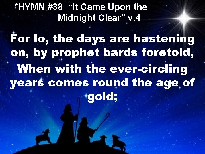 *HYMN #38 “It Came Upon the Midnight Clear” v. 4 For lo, the days
