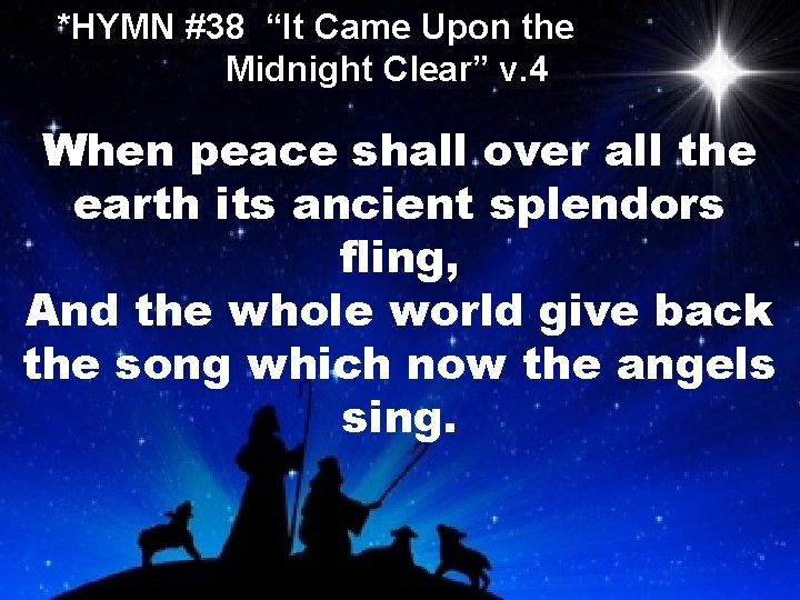 *HYMN #38 “It Came Upon the Midnight Clear” v. 4 When peace shall over