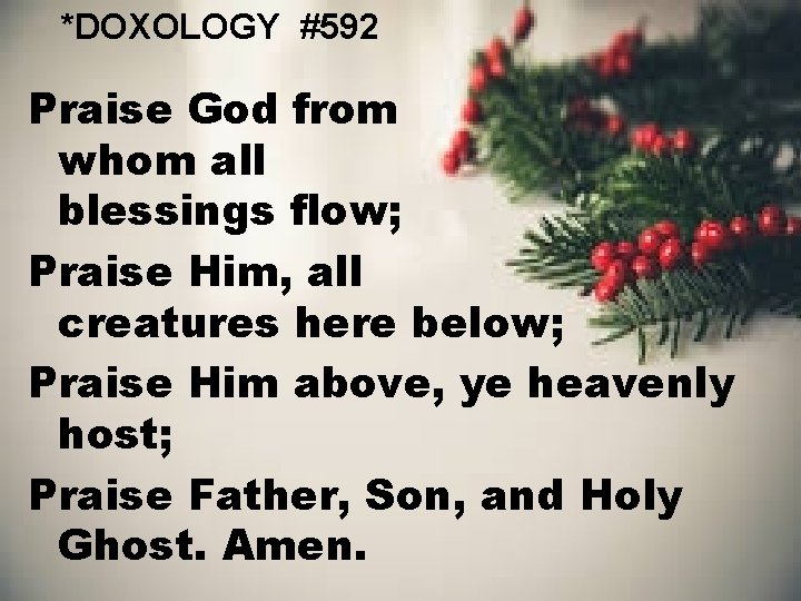 *DOXOLOGY #592 Praise God from whom all blessings flow; Praise Him, all creatures here