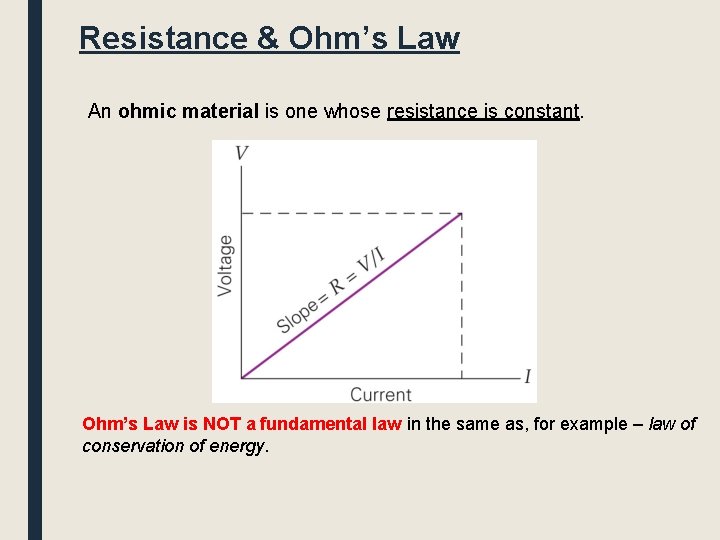 Resistance & Ohm’s Law An ohmic material is one whose resistance is constant. Ohm’s