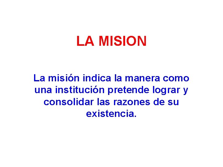 LA MISION La misión indica la manera como una institución pretende lograr y consolidar