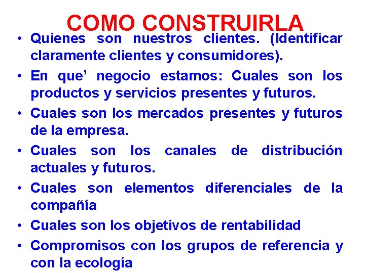 COMO CONSTRUIRLA • Quienes son nuestros clientes. (Identificar claramente clientes y consumidores). • En