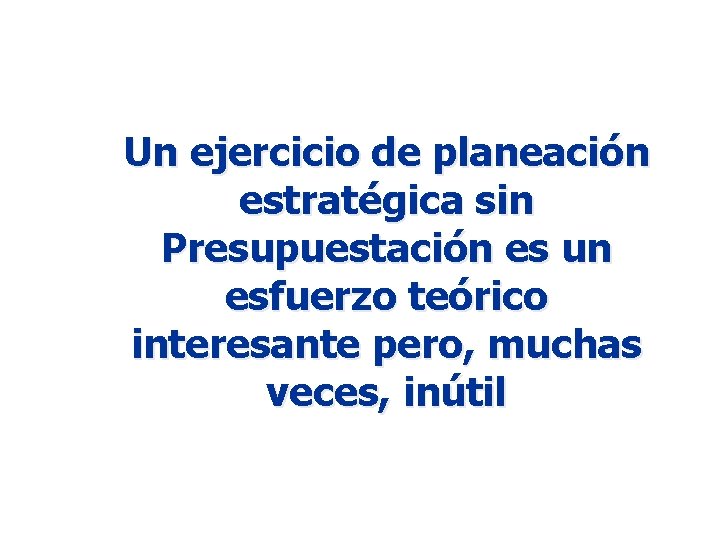 Un ejercicio de planeación estratégica sin Presupuestación es un esfuerzo teórico interesante pero, muchas