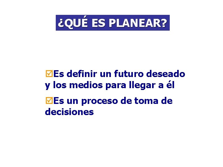 ¿QUÉ ES PLANEAR? þEs definir un futuro deseado y los medios para llegar a