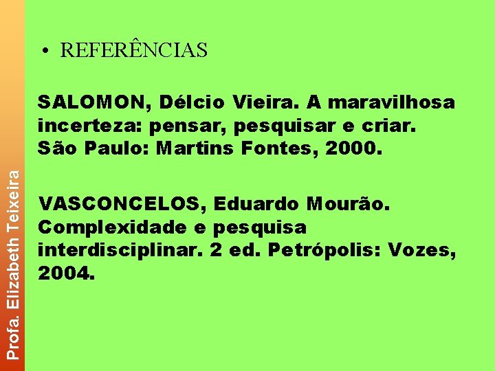  • REFERÊNCIAS Profa. Elizabeth Teixeira SALOMON, Délcio Vieira. A maravilhosa incerteza: pensar, pesquisar