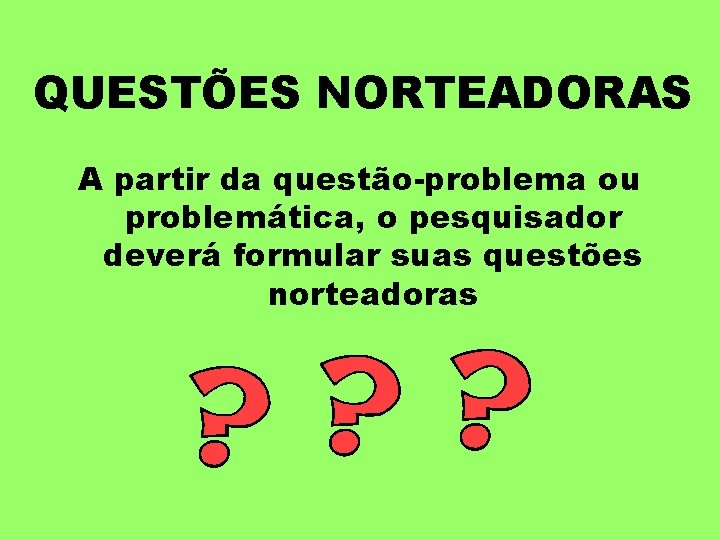 QUESTÕES NORTEADORAS A partir da questão-problema ou problemática, o pesquisador deverá formular suas questões