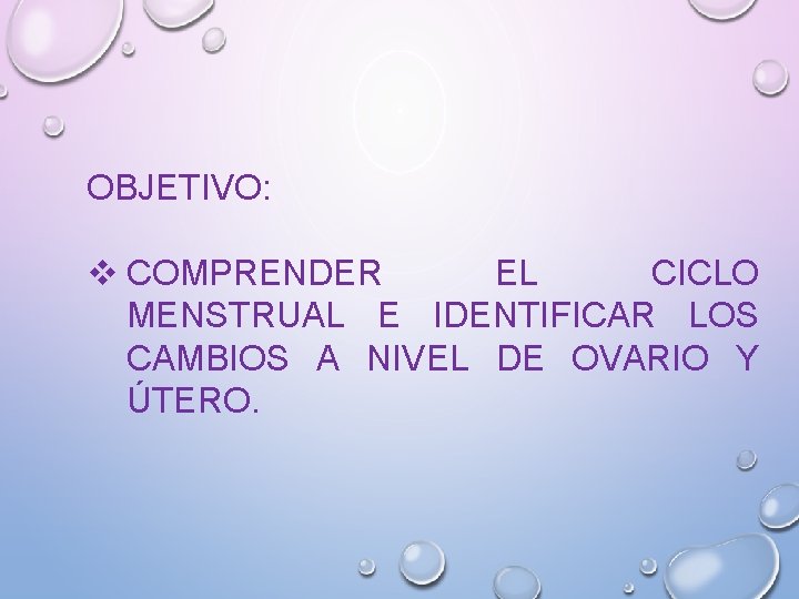 OBJETIVO: v COMPRENDER EL CICLO MENSTRUAL E IDENTIFICAR LOS CAMBIOS A NIVEL DE OVARIO