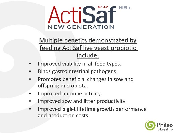 Multiple benefits demonstrated by feeding Acti. Saf live yeast probiotic include: • • •