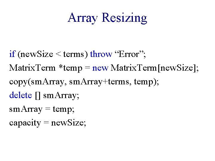 Array Resizing if (new. Size < terms) throw “Error”; Matrix. Term *temp = new