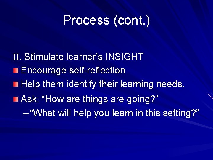 Process (cont. ) II. Stimulate learner’s INSIGHT Encourage self-reflection Help them identify their learning
