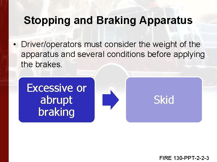 Stopping and Braking Apparatus • Driver/operators must consider the weight of the apparatus and