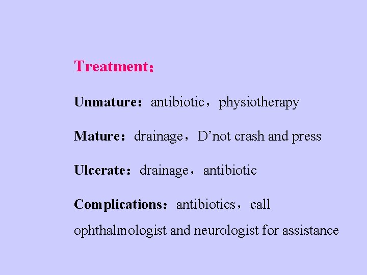 Treatment： Unmature：antibiotic，physiotherapy Mature：drainage，D’not crash and press Ulcerate：drainage，antibiotic Complications：antibiotics，call ophthalmologist and neurologist for assistance 