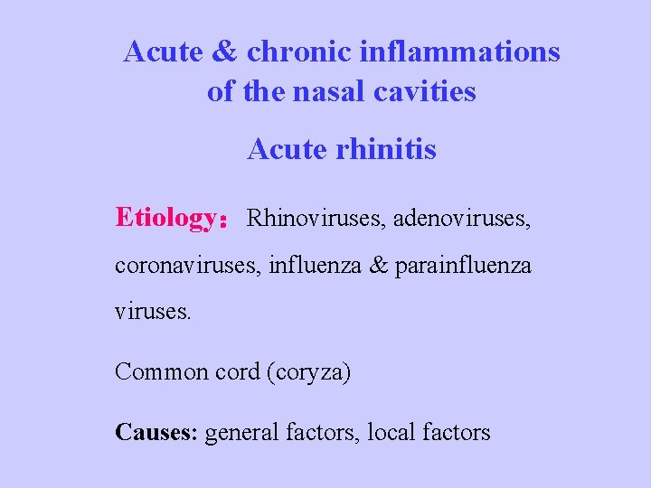 Acute & chronic inflammations of the nasal cavities Acute rhinitis Etiology：Rhinoviruses, adenoviruses, coronaviruses, influenza