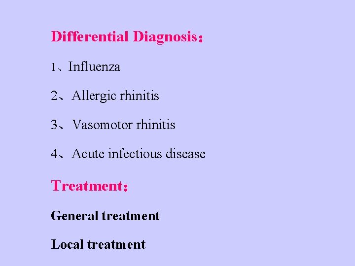 Differential Diagnosis： 1、Influenza 2、Allergic rhinitis 3、Vasomotor rhinitis 4、Acute infectious disease Treatment： General treatment Local
