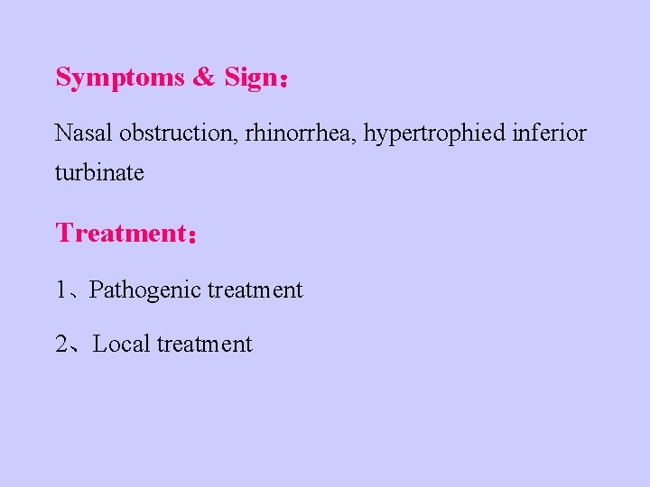 Symptoms & Sign： Nasal obstruction, rhinorrhea, hypertrophied inferior turbinate Treatment： 1、Pathogenic treatment 2、Local treatment