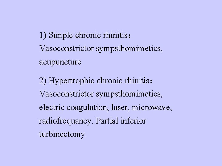 1) Simple chronic rhinitis： Vasoconstrictor sympsthomimetics, acupuncture 2) Hypertrophic chronic rhinitis： Vasoconstrictor sympsthomimetics, electric